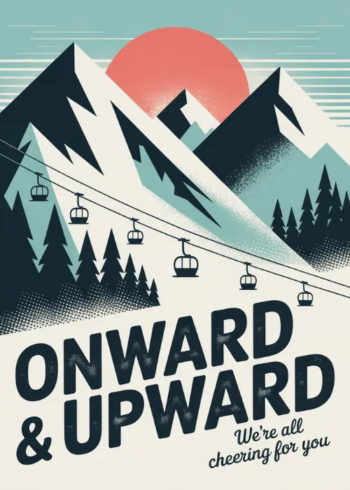 Retro screen-print mountain landscape with snow-capped peaks, pine trees, a ski gondola cable car, and a large red-orange sun with bold ONWARD AND UPWARD text and white script we are all cheering for you
