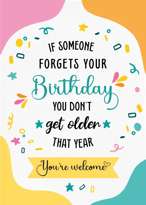 Colorful birthday card with bold text reading "If Someone Forgets Your Birthday You Don't Get Older That Year" on a white blob shape with festive confetti, pink and orange blob background, and a yellow "You're welcome" banner
